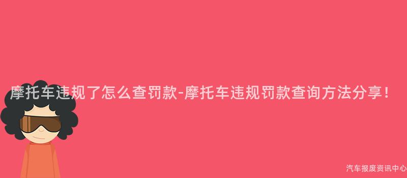 摩托车违规了怎么查罚款-摩托车违规罚款查询方法分享！