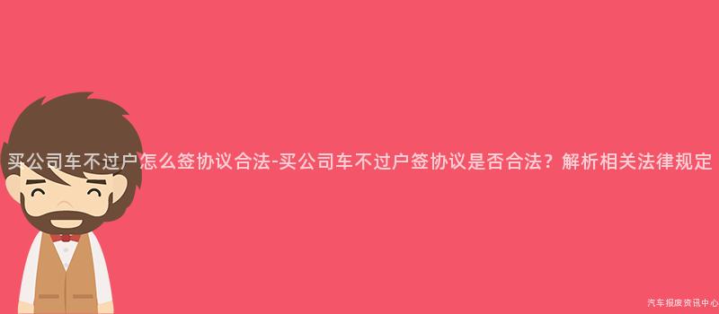 买公司车不过户怎么签协议合法-买公司车不过户签协议是否合法？解析相关法律规定