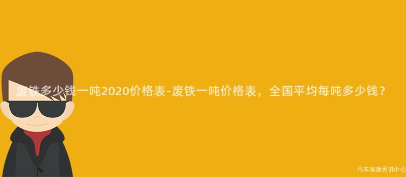 废铁多少钱一吨2020价格表-废铁一吨价格表，全国平均每吨多少钱？