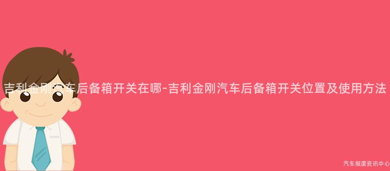 吉利金刚汽车后备箱开关在哪-吉利金刚汽车后备箱开关位置及使用方法