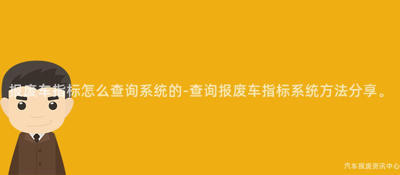 报废车指标怎么查询系统的-查询报废车指标系统方法分享。