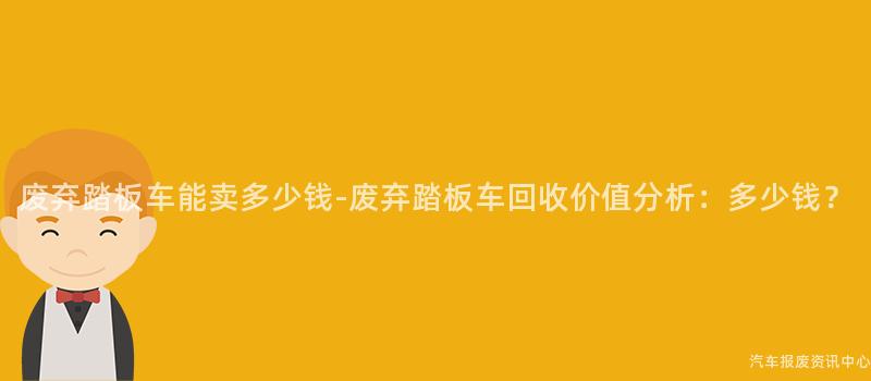 废弃踏板车能卖多少钱-废弃踏板车回收价值分析：多少钱？