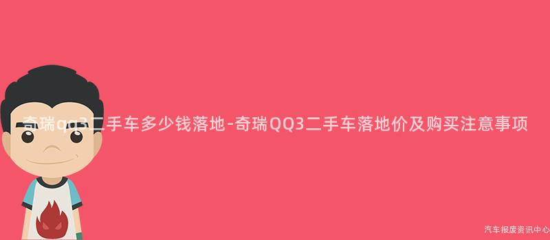 奇瑞qq3二手车多少钱落地-奇瑞QQ3二手车落地价及购买注意事项