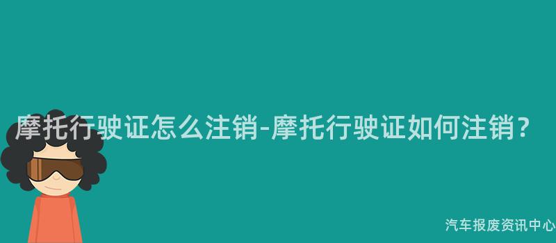摩托行驶证怎么注销-摩托行驶证如何注销？