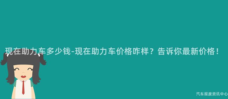 现在助力车多少钱-现在助力车价格咋样？告诉你最新价格！