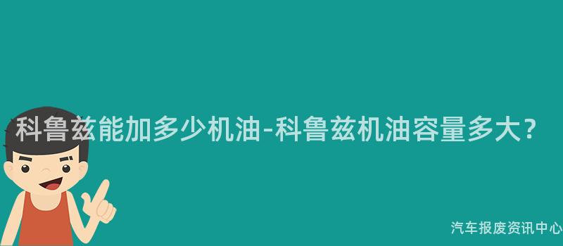 科鲁兹能加多少机油-科鲁兹机油容量多大？