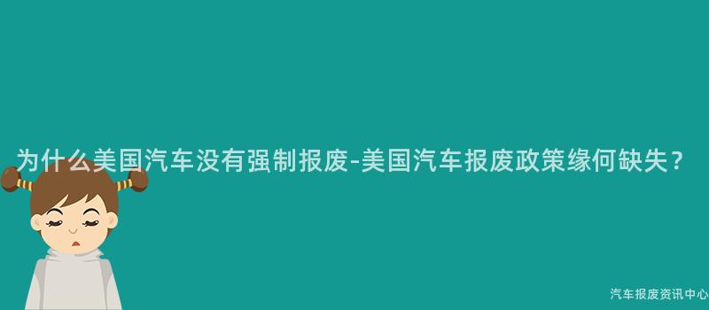 为什么美国汽车没有强制报废-美国汽车报废政策缘何缺失？