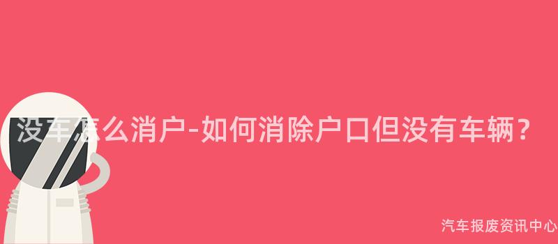没车怎么消户-如何消除户口但没有车辆？
