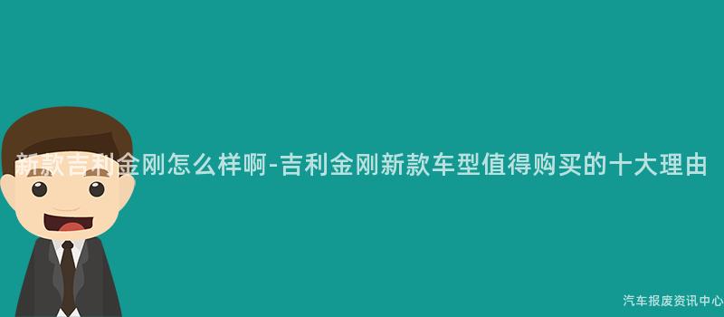 新款吉利金刚怎么样啊-吉利金刚新款车型值得购买的十大理由