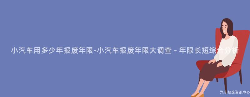 小汽车用多少年报废年限-小汽车报废年限大调查 - 年限长短综合分析
