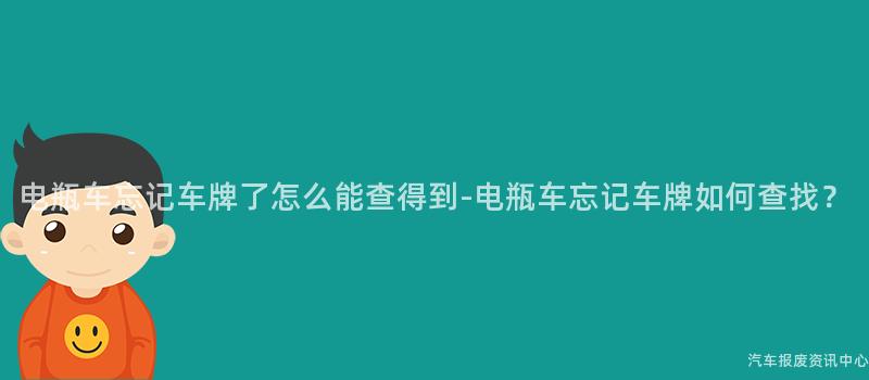 电瓶车忘记车牌了怎么能查得到-电瓶车忘记车牌如何查找？