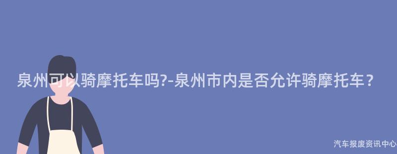 泉州可以骑摩托车吗?-泉州市内是否允许骑摩托车？
