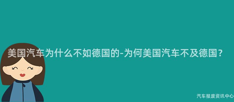 美国汽车为什么不如德国的-为何美国汽车不及德国？