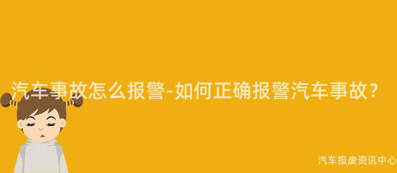 汽车事故怎么报警-如何正确报警汽车事故？