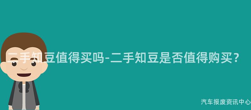 二手知豆值得买吗-二手知豆是否值得购买？
