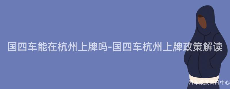 国四车能在杭州上牌吗-国四车杭州上牌政策解读