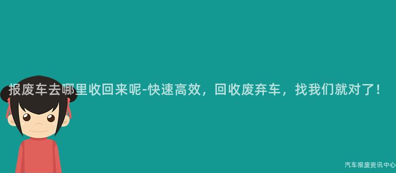 报废车去哪里收回来呢-快速高效，回收废弃车，找我们就对了！