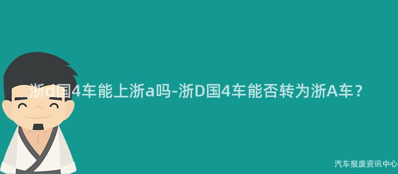 浙d国4车能上浙a吗-浙D国4车能否转为浙A车？