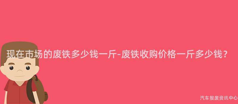 现在市场的废铁多少钱一斤-废铁收购价格一斤多少钱？
