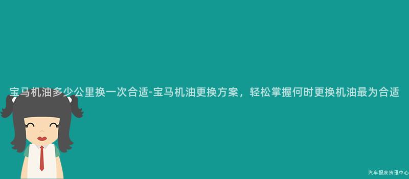 宝马机油多少公里换一次合适-宝马机油更换方案，轻松掌握何时更换机油最为合适