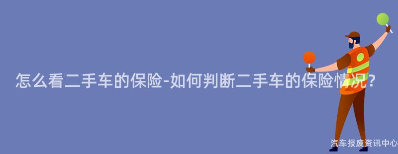 怎么看二手车的保险-如何判断二手车的保险情况？