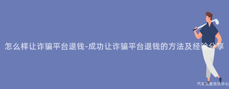 怎么样让诈骗平台退钱-成功让诈骗平台退钱的方法及经验分享