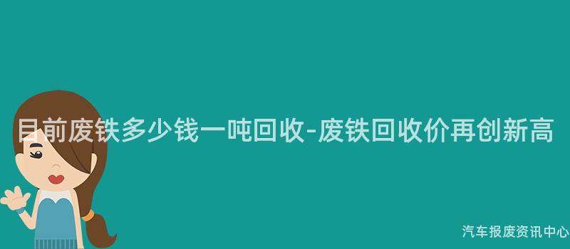 目前废铁多少钱一吨回收-废铁回收价再创新高