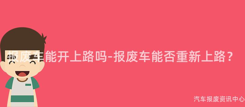 报废车能开上路吗-报废车能否重新上路？