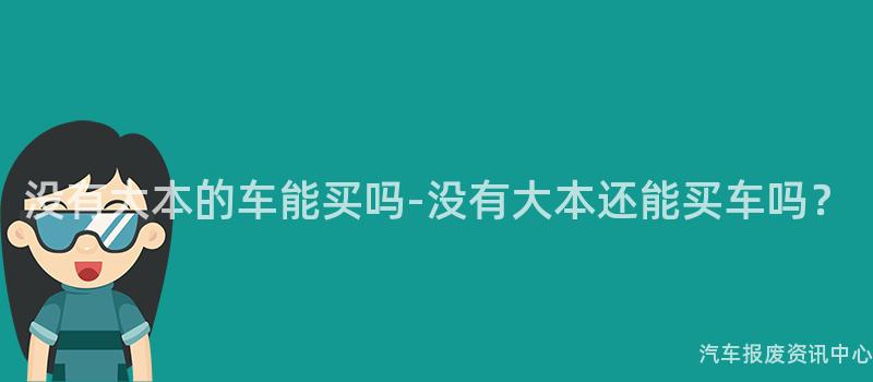 没有大本的车能买吗-没有大本还能买车吗？
