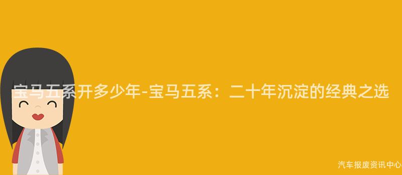 宝马五系开多少年-宝马五系：二十年沉淀的经典之选