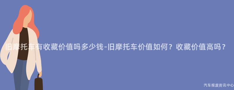 旧摩托车有收藏价值吗多少钱-旧摩托车价值如何？收藏价值高吗？