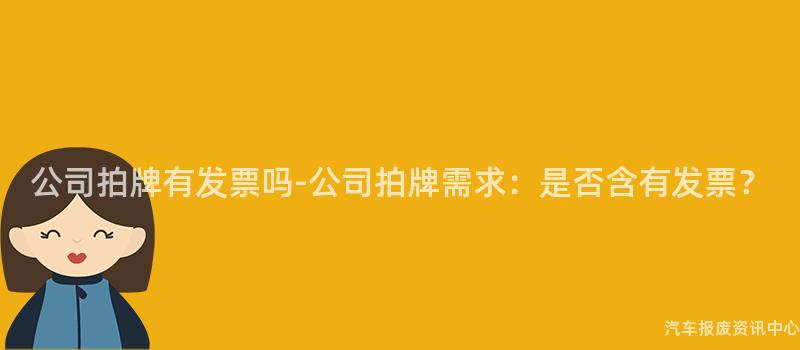 公司拍牌有发票吗-公司拍牌需求：是否含有发票？