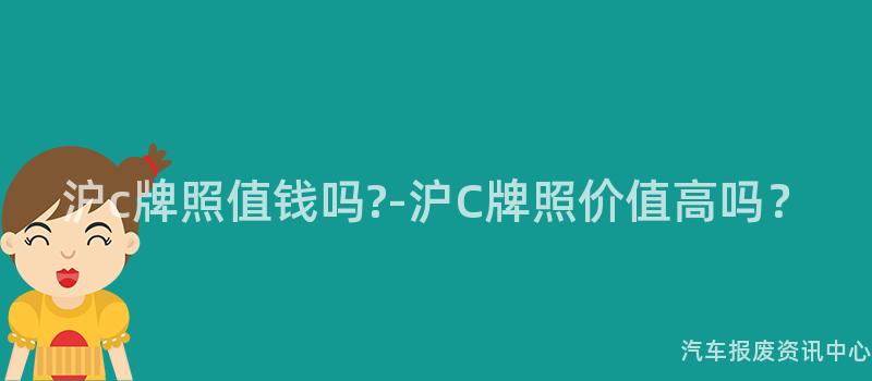 沪c牌照值钱吗?-沪C牌照价值高吗？