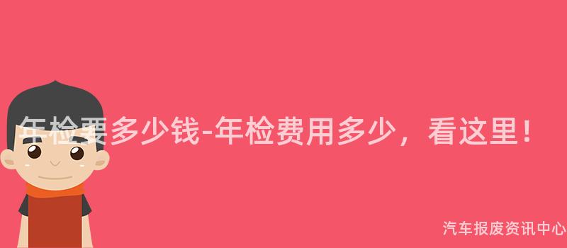 年检要多少钱-年检费用多少，看这里！