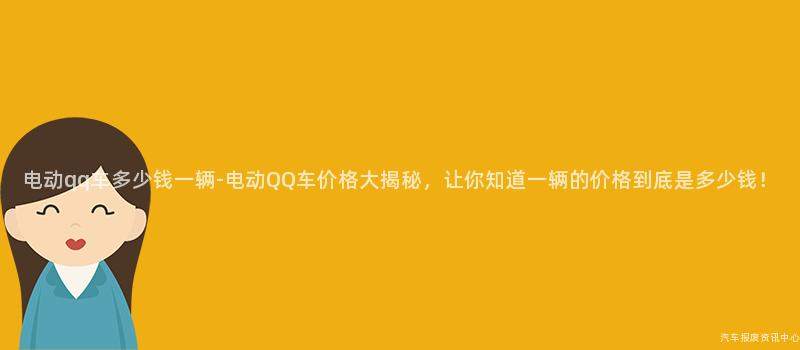 电动qq车多少钱一辆-电动QQ车价格大揭秘，让你知道一辆的价格到底是多少钱！
