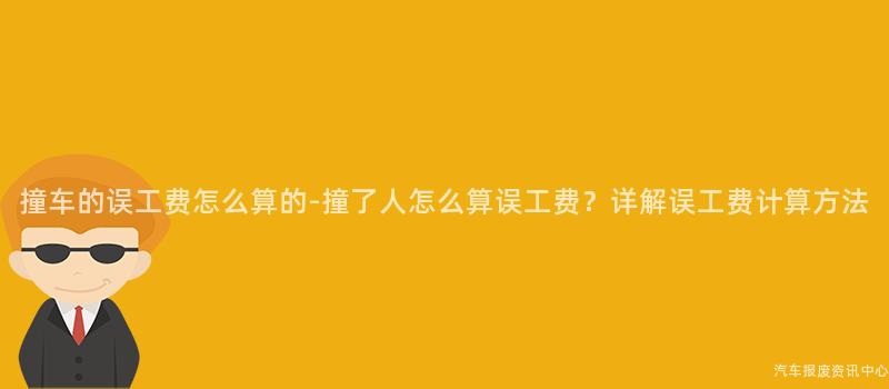 撞车的误工费怎么算的-撞了人怎么算误工费？详解误工费计算方法