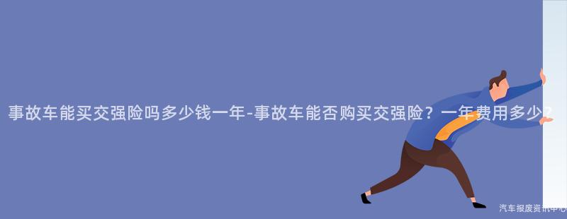 事故车能买交强险吗多少钱一年-事故车能否购买交强险？一年费用多少？