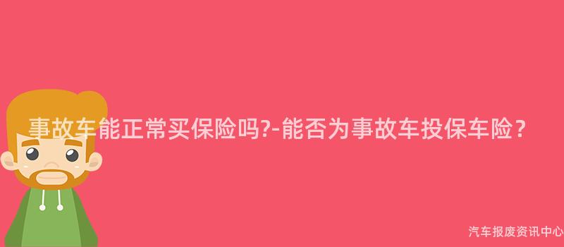 事故车能正常买保险吗?-能否为事故车投保车险？