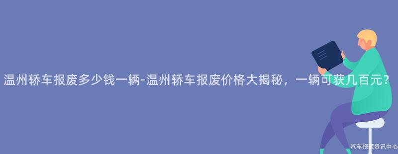 温州轿车报废多少钱一辆-温州轿车报废价格大揭秘，一辆可获几百元？