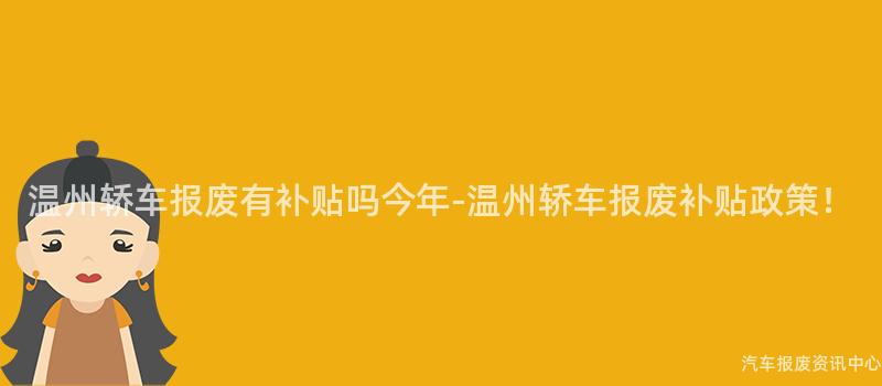温州轿车报废有补贴吗今年-温州轿车报废补贴政策！