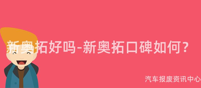 新奥拓好吗-新奥拓口碑如何？