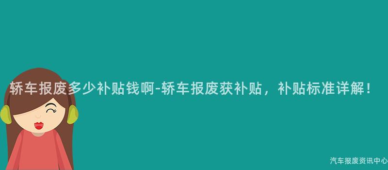 轿车报废多少补贴钱啊-轿车报废获补贴，补贴标准详解！