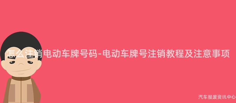 怎么注销电动车牌号码-电动车牌号注销教程及注意事项