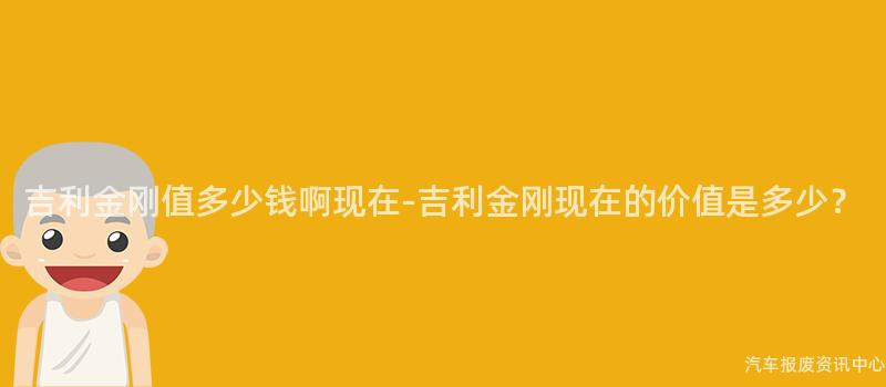 吉利金刚值多少钱啊现在-吉利金刚现在的价值是多少？