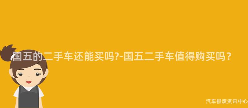 国五的二手车还能买吗-国五二手车值得购买吗？