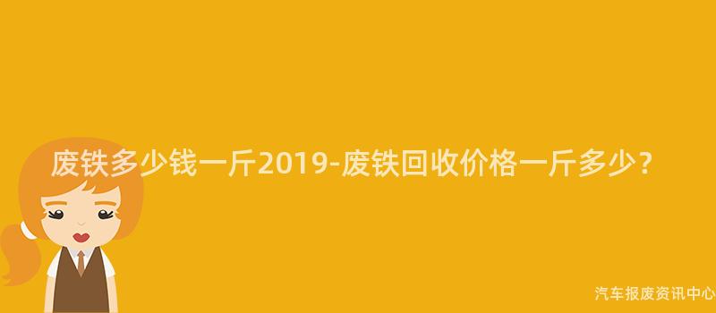 废铁多少钱一斤2019-废铁回收价格一斤多少？