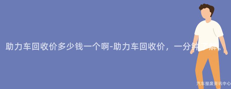 助力车回收价多少钱一个啊-助力车回收价，一分钟了解。