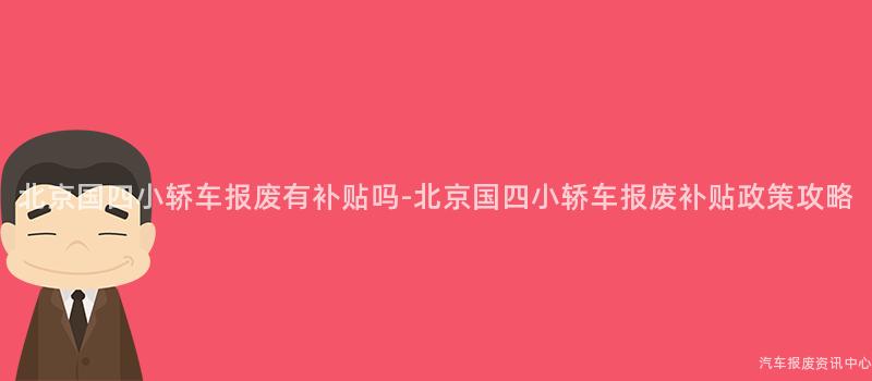 北京国四小轿车报废有补贴吗-北京国四小轿车报废补贴政策攻略