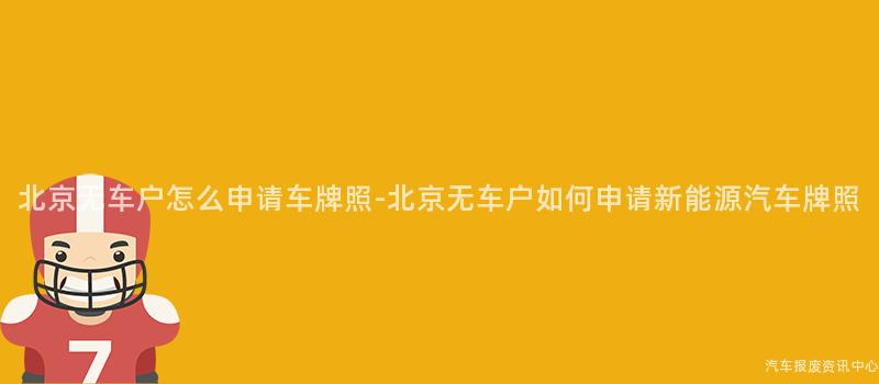 北京无车户怎么申请车牌照-北京无车户如何申请新能源汽车牌照