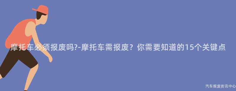 摩托车必须报废吗?-摩托车需报废？你需要知道的15个关键点